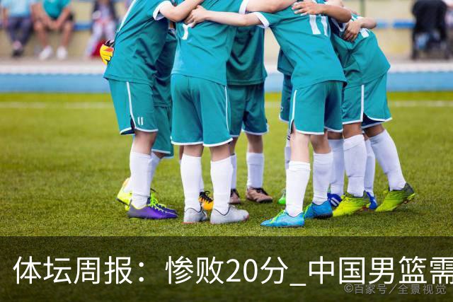 体坛周报：惨败20分 中国男篮需要重新校准方向？